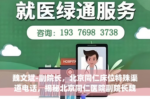 魏文斌-副院长，北京同仁床位特殊渠道电话，揭秘北京同仁医院副院长魏文斌床位特殊渠道电话背后的故事
