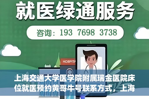 上海交通大学医学院附属瑞金医院床位就医预约黄哥牛号联系方式，上海交通大学医学院附属瑞金医院床位预约联系方式及黄哥牛号揭秘