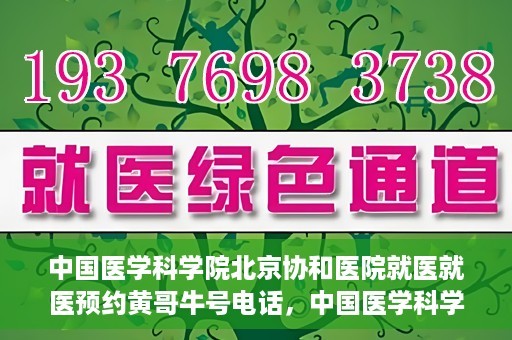 中国医学科学院北京协和医院就医就医预约黄哥牛号电话，中国医学科学院北京协和医院就医预约指南，黄哥牛号电话详解