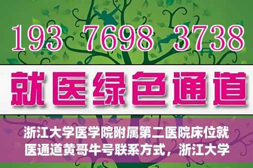 浙江大学医学院附属第二医院床位就医通道黄哥牛号联系方式，浙江大学医学院附属第二医院床位就医通道，黄哥牛号联系方式及就医指南