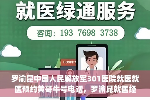罗渝昆中国人民解放军301医院就医就医预约黄哥牛号电话，罗渝昆就医经历揭秘，中国人民解放军301医院预约背后的故事与黄哥牛号电话曝光
