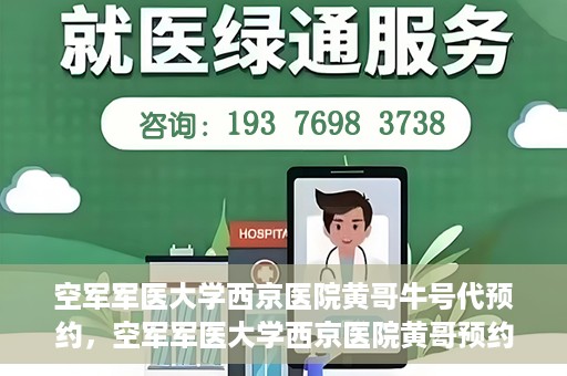 空军军医大学西京医院黄哥牛号代预约，空军军医大学西京医院黄哥预约挂号新通道开启