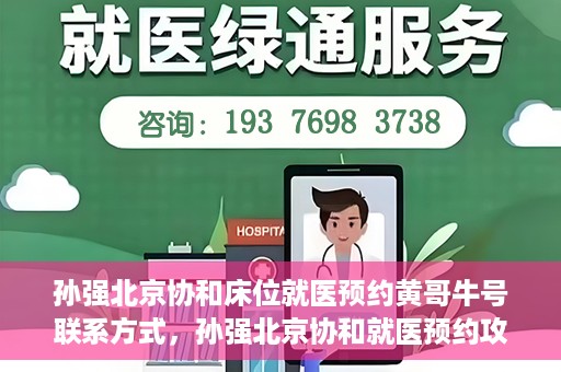 孙强北京协和床位就医预约黄哥牛号联系方式，孙强北京协和就医预约攻略，床位预约、联系方式全解析