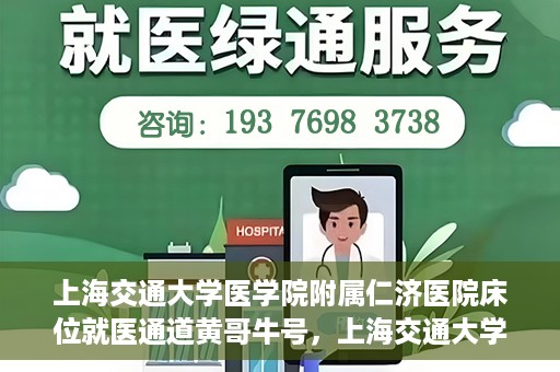 上海交通大学医学院附属仁济医院床位就医通道黄哥牛号，上海交通大学医学院附属仁济医院床位就医通道，黄哥牛号助您轻松预约就医床位