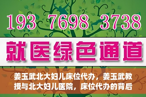 姜玉武北大妇儿床位代办，姜玉武教授与北大妇儿医院，床位代办的背后故事