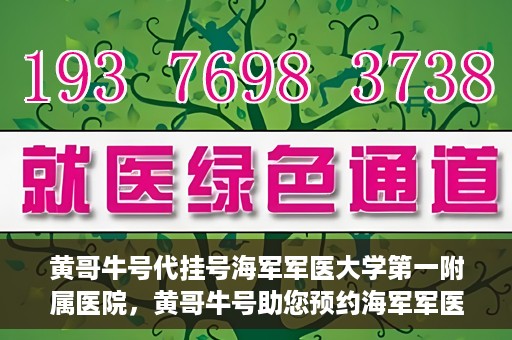 黄哥牛号代挂号海军军医大学第一附属医院，黄哥牛号助您预约海军军医大学第一附属医院专家号