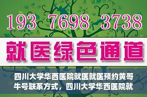 四川大学华西医院就医就医预约黄哥牛号联系方式，四川大学华西医院就医预约指南，黄哥牛号联系方式全解析