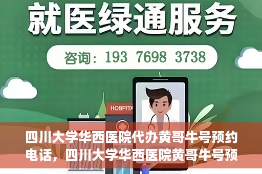 四川大学华西医院代办黄哥牛号预约电话，四川大学华西医院黄哥牛号预约电话代办服务解析
