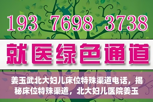 姜玉武北大妇儿床位特殊渠道电话，揭秘床位特殊渠道，北大妇儿医院姜玉武医生床位预约专线揭秘