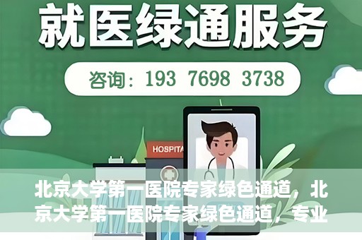 北京大学第一医院专家绿色通道，北京大学第一医院专家绿色通道，专业医疗服务的快速通道