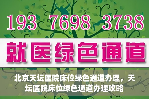 北京天坛医院床位绿色通道办理，天坛医院床位绿色通道办理攻略