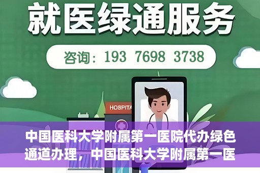 中国医科大学附属第一医院代办绿色通道办理，中国医科大学附属第一医院绿色通道代办服务详解