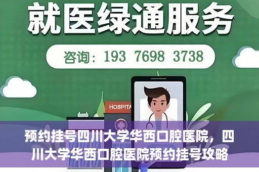 预约挂号四川大学华西口腔医院，四川大学华西口腔医院预约挂号攻略