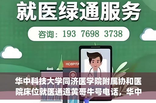 华中科技大学同济医学院附属协和医院床位就医通道黄哥牛号电话，华中科技大学同济医学院附属协和医院床位就医通道，黄哥牛号电话就医指南