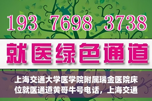 上海交通大学医学院附属瑞金医院床位就医通道黄哥牛号电话，上海交通大学医学院附属瑞金医院床位就医通道详解，黄哥牛号电话一键预约就医服务