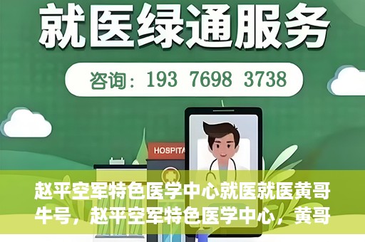 赵平空军特色医学中心就医就医黄哥牛号，赵平空军特色医学中心，黄哥牛号的就医传奇