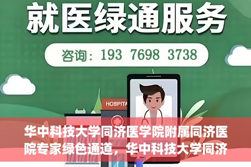 华中科技大学同济医学院附属同济医院专家绿色通道，华中科技大学同济医院专家绿色通道，专业医疗服务的快速通道