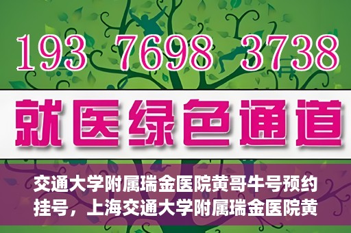 交通大学附属瑞金医院黄哥牛号预约挂号，上海交通大学附属瑞金医院黄哥牛号预约挂号攻略