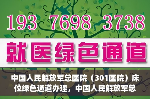 中国人民解放军总医院（301医院）床位绿色通道办理，中国人民解放军总医院床位绿色通道办理详解