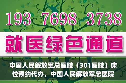 中国人民解放军总医院（301医院）床位预约代办，中国人民解放军总医院床位预约代办服务详解