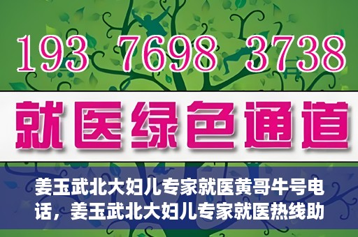 姜玉武北大妇儿专家就医黄哥牛号电话，姜玉武北大妇儿专家就医热线助黄哥牛号电话预约挂号