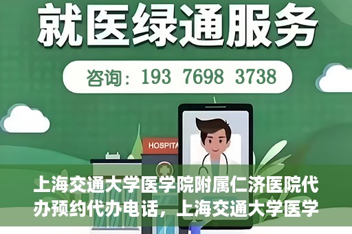 上海交通大学医学院附属仁济医院代办预约代办电话，上海交通大学医学院附属仁济医院预约电话代办服务详解