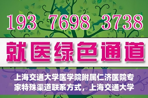 上海交通大学医学院附属仁济医院专家特殊渠道联系方式，上海交通大学医学院附属仁济医院专家特殊渠道联系方式详解