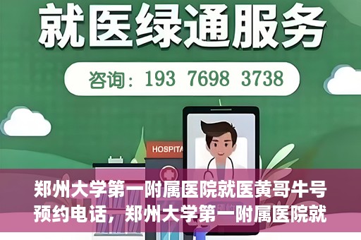 郑州大学第一附属医院就医黄哥牛号预约电话，郑州大学第一附属医院就医预约电话及黄哥牛号预约标题，注，由于黄哥牛号预约电话可能不是普遍知晓的信息，标题可能需要结合具体情境或背景进行创作，以上标题仅供参考。