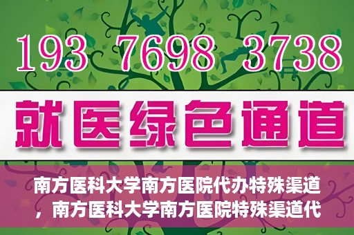 南方医科大学南方医院代办特殊渠道，南方医科大学南方医院特殊渠道代办服务解析