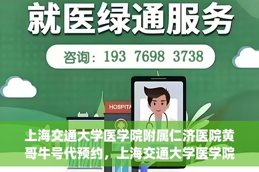 上海交通大学医学院附属仁济医院黄哥牛号代预约，上海交通大学医学院附属仁济医院黄哥预约挂号服务启动，便捷就医新选择