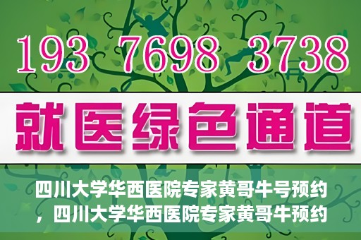 四川大学华西医院专家黄哥牛号预约，四川大学华西医院专家黄哥牛预约挂号攻略