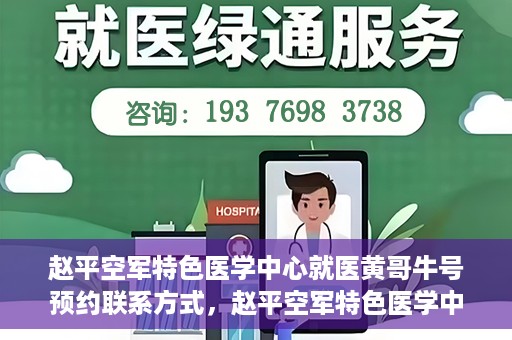 赵平空军特色医学中心就医黄哥牛号预约联系方式，赵平空军特色医学中心就医挂号攻略，黄哥牛号预约联系方式揭秘