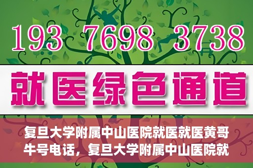 复旦大学附属中山医院就医就医黄哥牛号电话，复旦大学附属中山医院就医咨询黄哥牛热线电话揭秘