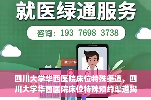 四川大学华西医院床位特殊渠道，四川大学华西医院床位特殊预约渠道揭秘