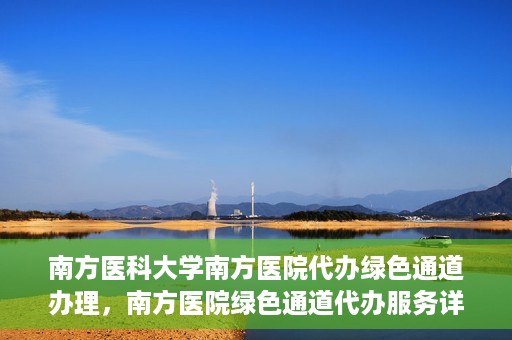 南方医科大学南方医院代办绿色通道办理，南方医院绿色通道代办服务详解