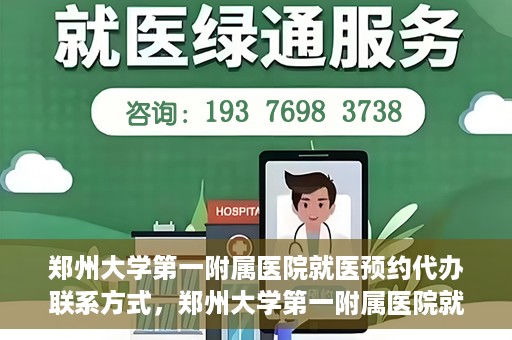 郑州大学第一附属医院就医预约代办联系方式，郑州大学第一附属医院就医预约联系方式及代办服务指南