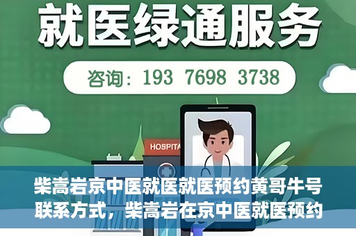 柴嵩岩京中医就医就医预约黄哥牛号联系方式，柴嵩岩在京中医就医预约攻略，黄哥牛号联系方式揭秘