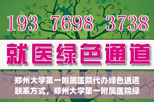 郑州大学第一附属医院代办绿色通道联系方式，郑州大学第一附属医院绿色通道联系方式及代办服务详解