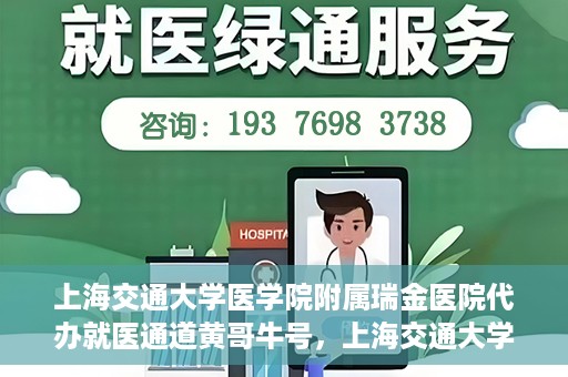 上海交通大学医学院附属瑞金医院代办就医通道黄哥牛号，上海交通大学医学院附属瑞金医院就医通道代办服务黄哥牛号解析