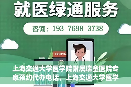 上海交通大学医学院附属瑞金医院专家预约代办电话，上海交通大学医学院附属瑞金医院专家预约代办服务热线