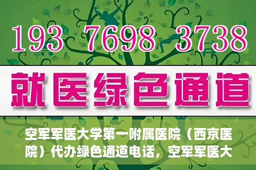 空军军医大学第一附属医院（西京医院）代办绿色通道电话，空军军医大学第一附属医院（西京医院）绿色通道电话代办服务详解