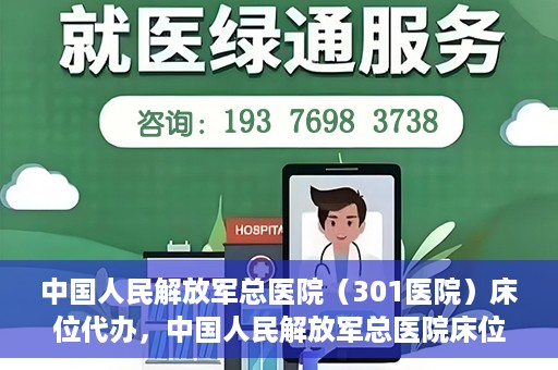 中国人民解放军总医院（301医院）床位代办，中国人民解放军总医院床位代办服务详解