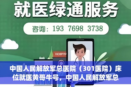 中国人民解放军总医院（301医院）床位就医黄哥牛号，中国人民解放军总医院（301医院）床位就医攻略，黄哥牛号助您轻松挂号就医