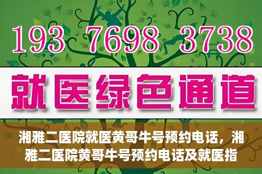湘雅二医院就医黄哥牛号预约电话，湘雅二医院黄哥牛号预约电话及就医指南