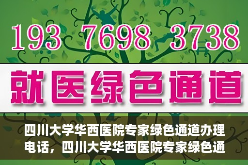 四川大学华西医院专家绿色通道办理电话，四川大学华西医院专家绿色通道服务热线电话揭秘