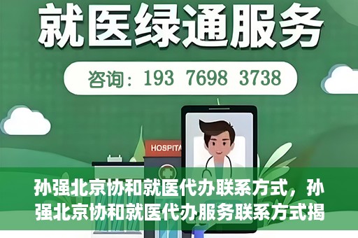 孙强北京协和就医代办联系方式，孙强北京协和就医代办服务联系方式揭秘