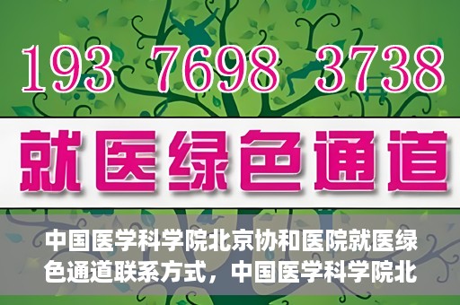 中国医学科学院北京协和医院就医绿色通道联系方式，中国医学科学院北京协和医院就医绿色通道服务热线及联系方式详解