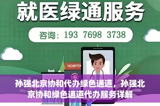 孙强北京协和代办绿色通道，孙强北京协和绿色通道代办服务详解