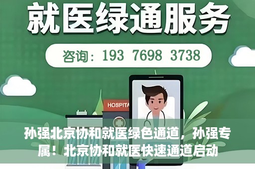 孙强北京协和就医绿色通道，孙强专属！北京协和就医快速通道启动