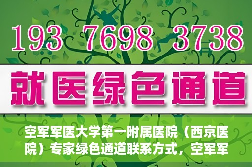 空军军医大学第一附属医院（西京医院）专家绿色通道联系方式，空军军医大学第一附属医院（西京医院）专家绿色通道联系专线解析